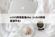 cctv5网络直播nba（cctv5网络直播平台）