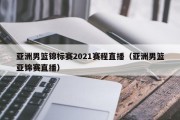 亚洲男篮锦标赛2021赛程直播（亚洲男篮亚锦赛直播）