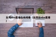 台湾nba直播在线观看（台湾台nba直播）